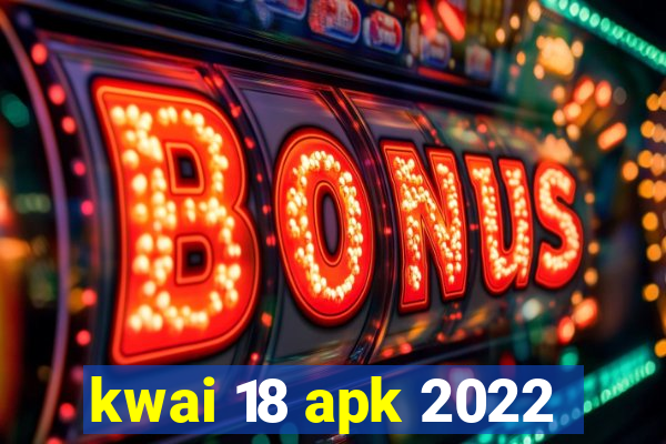 kwai 18 apk 2022